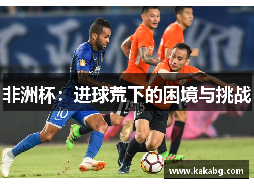 非洲杯：进球荒下的困境与挑战