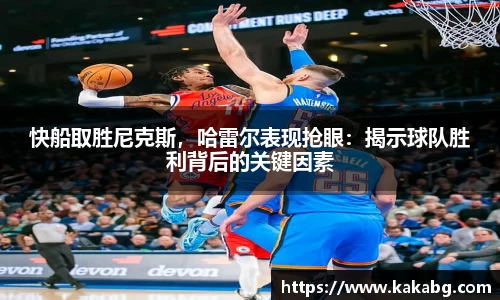 快船取胜尼克斯，哈雷尔表现抢眼：揭示球队胜利背后的关键因素