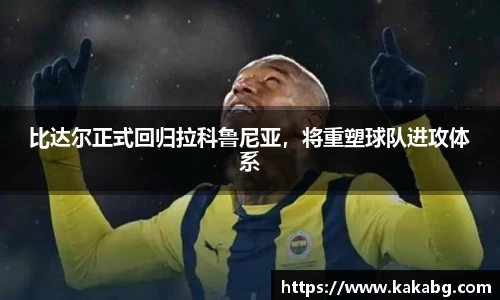 比达尔正式回归拉科鲁尼亚，将重塑球队进攻体系
