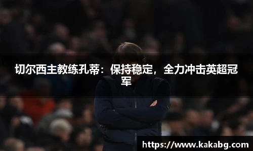 切尔西主教练孔蒂：保持稳定，全力冲击英超冠军