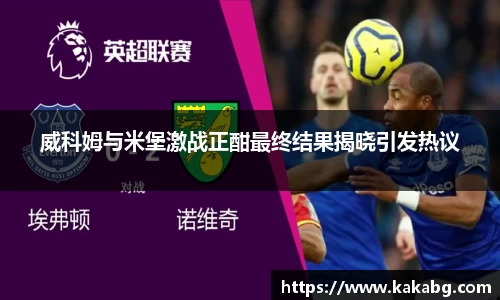 威科姆与米堡激战正酣最终结果揭晓引发热议