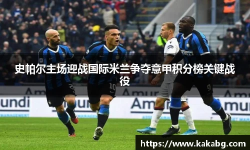 史帕尔主场迎战国际米兰争夺意甲积分榜关键战役