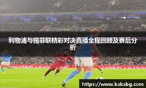 利物浦与锡菲联精彩对决直播全程回顾及赛后分析