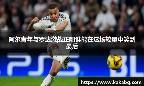 阿尔青年与罗达激战正酣谁能在这场较量中笑到最后