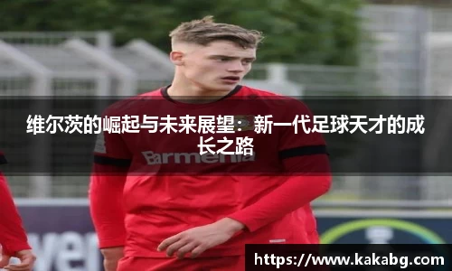 维尔茨的崛起与未来展望：新一代足球天才的成长之路