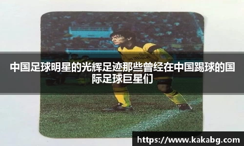 中国足球明星的光辉足迹那些曾经在中国踢球的国际足球巨星们